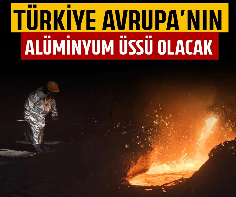 Türkiye Avrupa'nın alüminyum üssü olacak