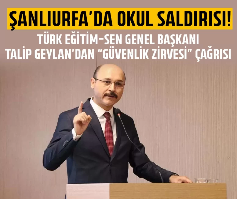 Türk Eğitim-Sen Genel Başkanı Talip Geylan’dan “Güvenlik Zirvesi” çağrısı