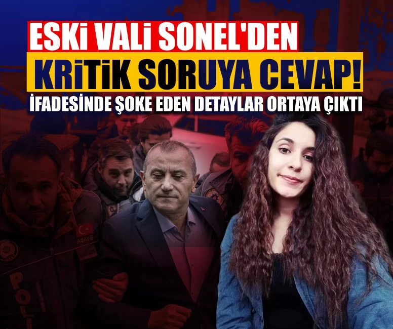 Eski Vali Sonel'den kritik soruya cevap! İfadesinde şoke eden detaylar ortaya çıktı