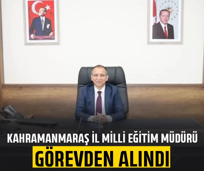 Kahramanmaraş İl Milli Eğitim Müdürü görevden alındı