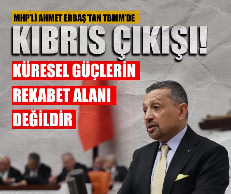 MHP’li Ahmet Erbaş’tan TBMM’de sert çıkış: Kıbrıs küresel güçlerin rekabet alanı değildir