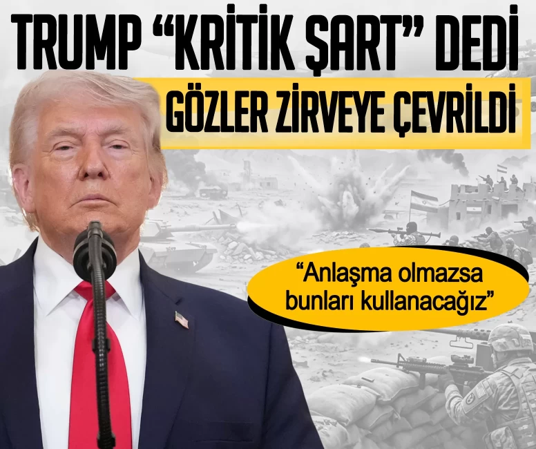 Trump 'Kritik şart' dedi, gözler zirveye çevrildi: Anlaşma olmazsa bunları kullanacağız