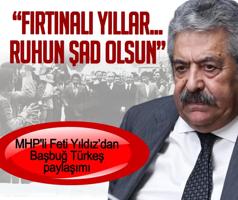 MHP'li Feti Yıldız’dan Başbuğ Türkeş paylaşımı: Fırtınalı yıllar... Ruhun şad olsun