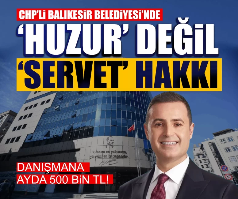 CHP’li Balıkesir Belediyesi’nde ‘huzur’ değil ‘servet’ hakkı: Danışmana ayda 500 bin TL!