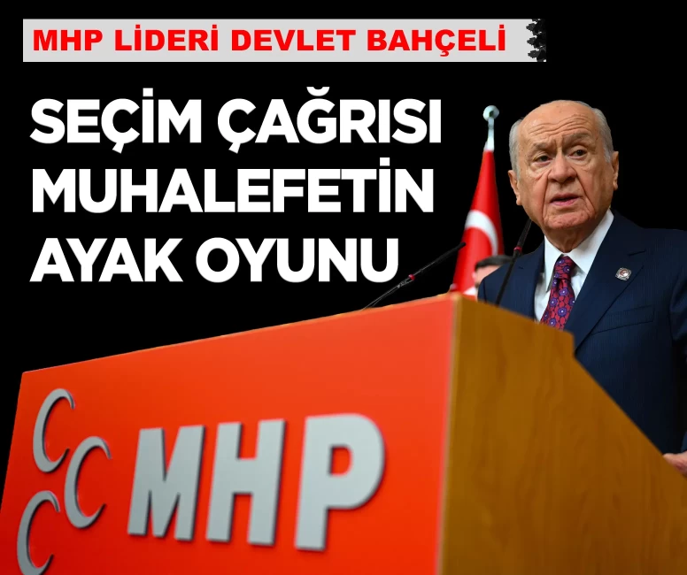 MHP Lideri Bahçeli: 'Seçim çağrısı muhalefetin ayak oyunudur'