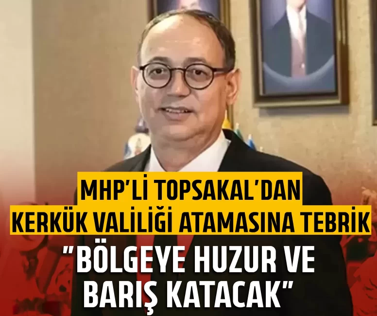 MHP'li Topsakal’dan Kerkük valiliği atamasına tebrik