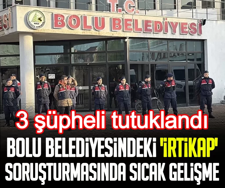 Bolu Belediyesindeki 'irtikap' soruşturmasında sıcak gelişme: 3 şüpheli tutuklandı!