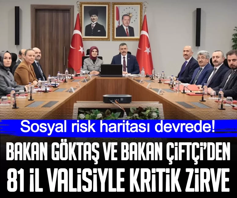 Bakan Göktaş ve Bakan Çiftçi’den 81 il valisiyle kritik zirve: Sosyal risk haritası devrede!
