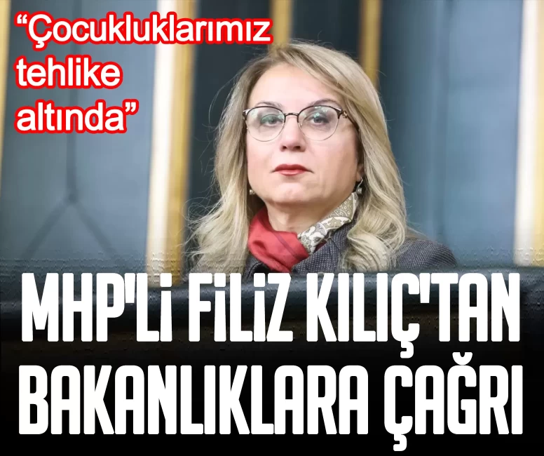 MHP'li Filiz Kılıç'tan Bakanlıklara çağrı: Çocukluklarımız tehlike altında