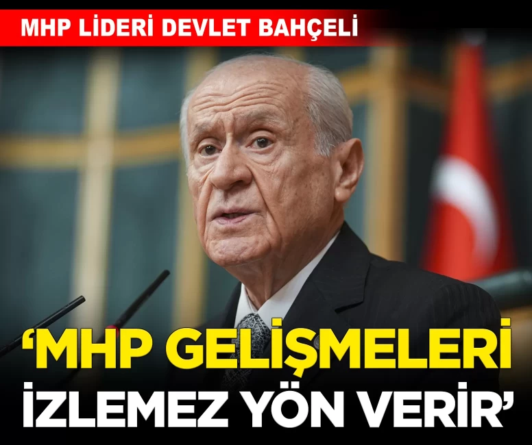 MHP Lideri Bahçeli: 'MHP gelişmeleri izlemez yön verir'
