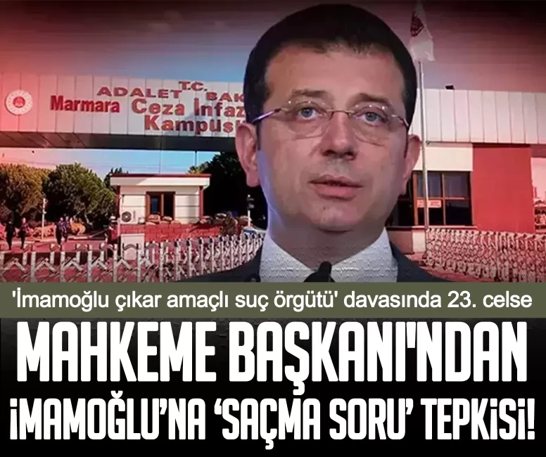 'İmamoğlu çıkar amaçlı suç örgütü' davasında 23. celse: Mahkeme Başkanı'ndan İmamoğlu’na ‘saçma soru’ tepkisi!