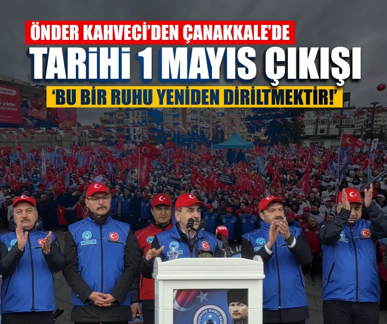 Önder Kahveci’den Çanakkale’de tarihi 1 Mayıs çıkışı: ‘Bu bir ruhu yeniden diriltmektir!’