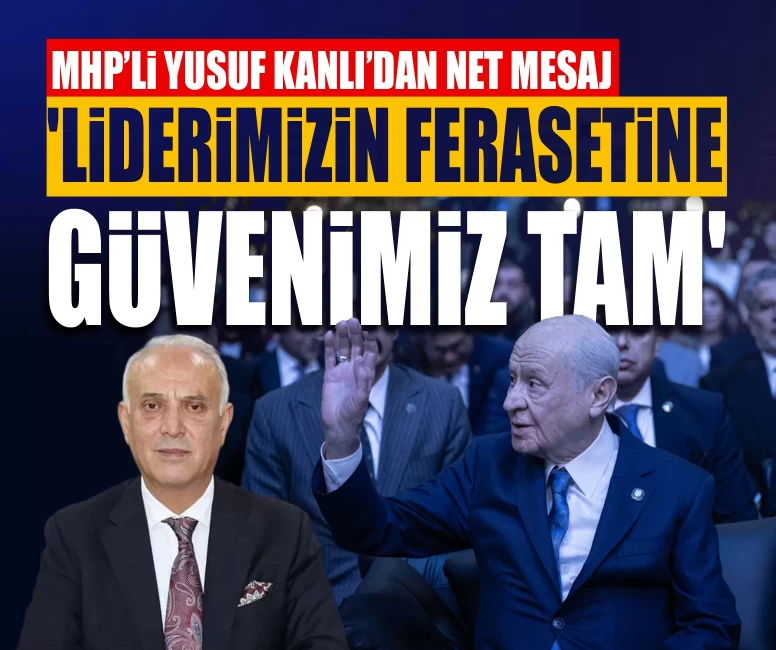 MHP’li Yusuf Kanlı’dan net mesaj: 'Liderimizin ferasetine güvenimiz tamdır'