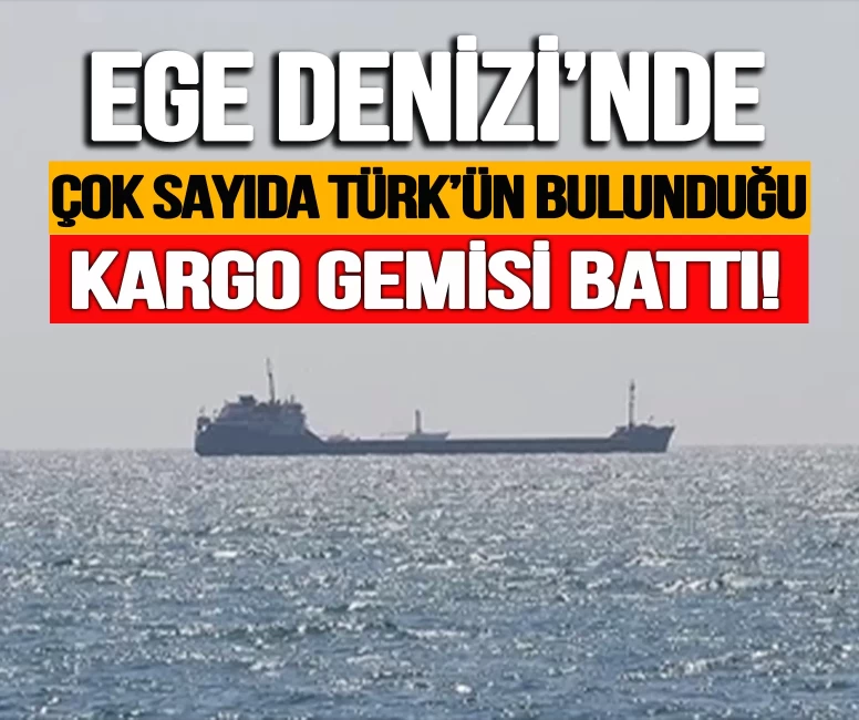 Ege Denizi'nde 8 Türk'ün bulunduğu kargo gemisi battı!