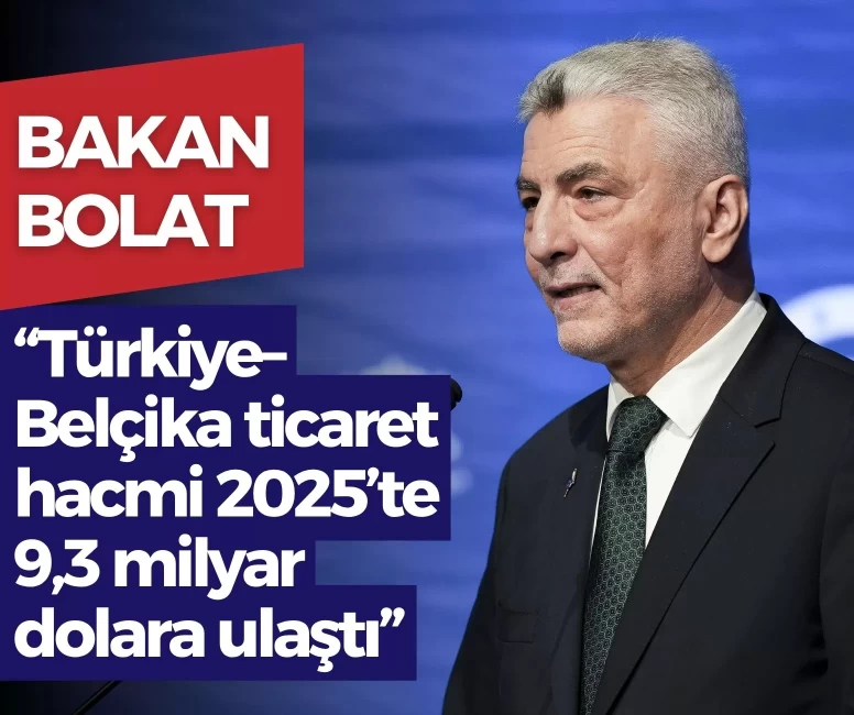Bakan Bolat: Türkiye–Belçika ticaret hacmi 2025’te 9,3 milyar dolara ulaştı
