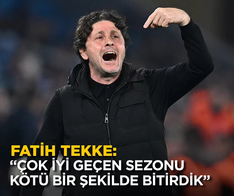 Fatih Tekke: “Çok iyi geçen sezonu kötü bir şekilde bitirdik”