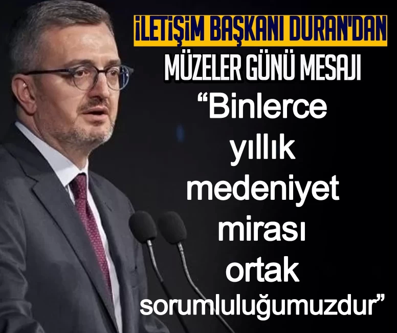 İletişim Başkanı Duran'dan Müzeler Günü mesajı: Binlerce yıllık medeniyet mirası ortak sorumluluğumuzdur