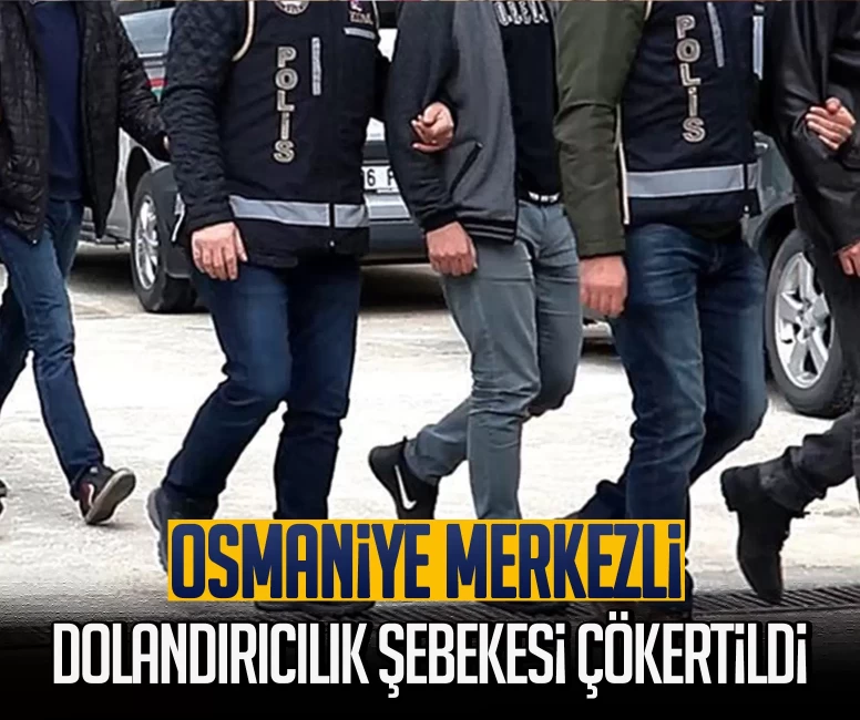 Osmaniye merkezli dev dolandırıcılık şebekesi çökertildi