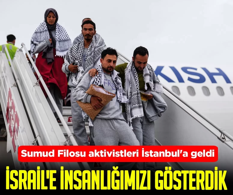Sumud Filosu aktivistleri İstanbul'a geldi: İsrail'e insanlığımızı gösterdik