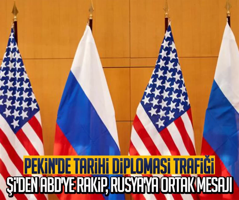 Pekin'de tarihi diplomasi trafiği: Şi'den ABD'ye rakip, Rusya'ya ortak mesajı