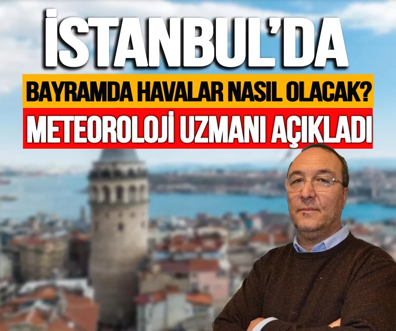 İstanbul'da bayramda havalar nasıl olacak? Meteoroloji uzmanı açıkladı