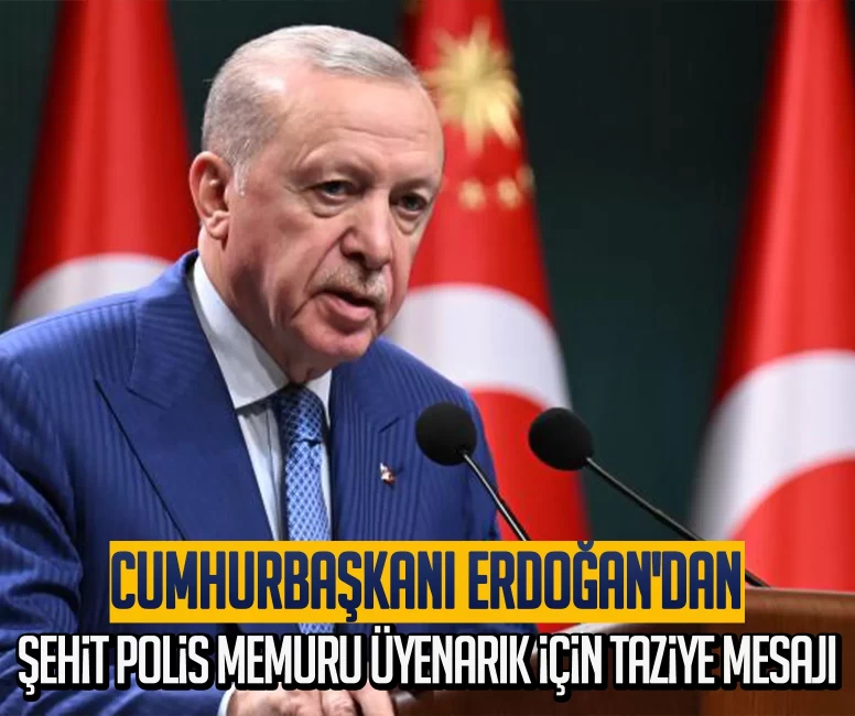 Cumhurbaşkanı Erdoğan'dan şehit polis memuru Üyenarık için taziye mesajı