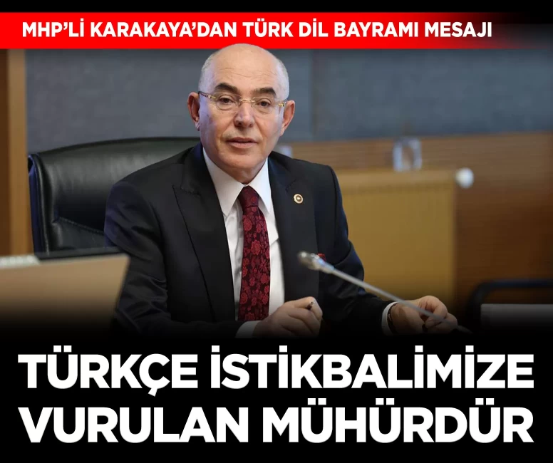 MHP'li Karakaya'dan Türk Dil Bayramı mesajı: 'Türkçe istikbalimize vurulan mühürdür'