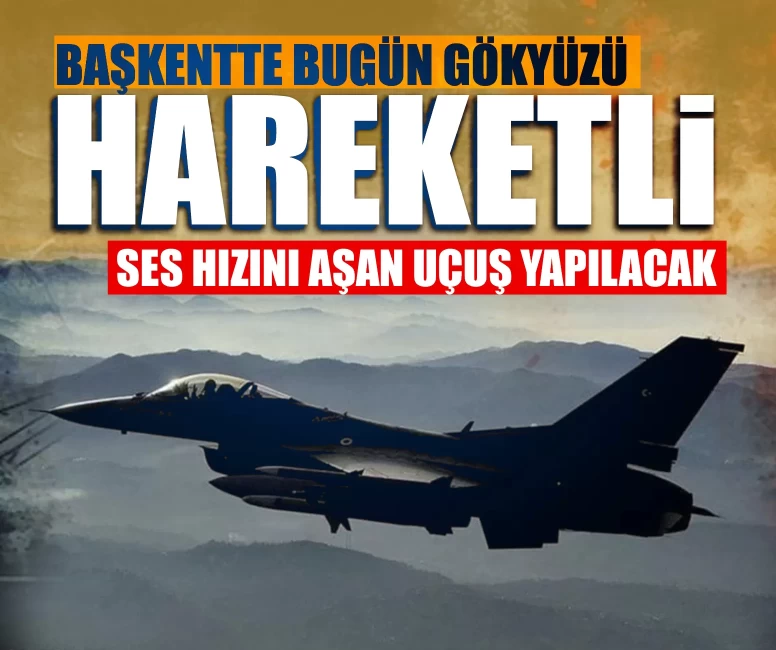 Ankara Valiliği duyurdu! Başkentte bugün gökyüzü hareketli: Ses hızını aşan uçuş yapılacak