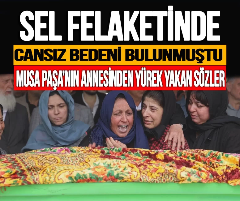 Sel felaketinde cansız bedeni bulunmuştu! Musa Paşa'nın annesinden yürek yakan sözler