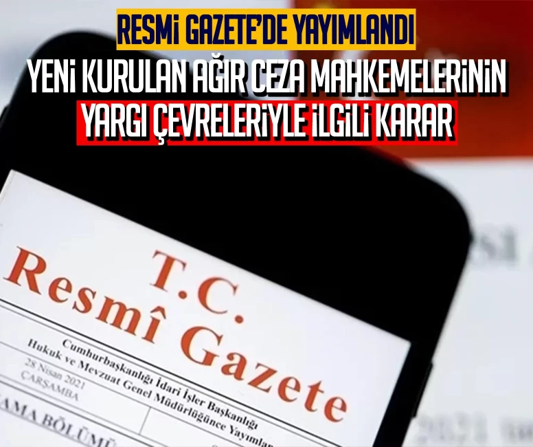 Resmi Gazete’de yayımlandı: Yeni kurulan ağır ceza mahkemelerinin yargı çevreleriyle ilgili karar