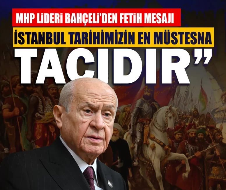 MHP Lideri Bahçeli’den fetih mesajı: İstanbul, çağ kapatıp çağ açan fetih iradesinin mührüdür