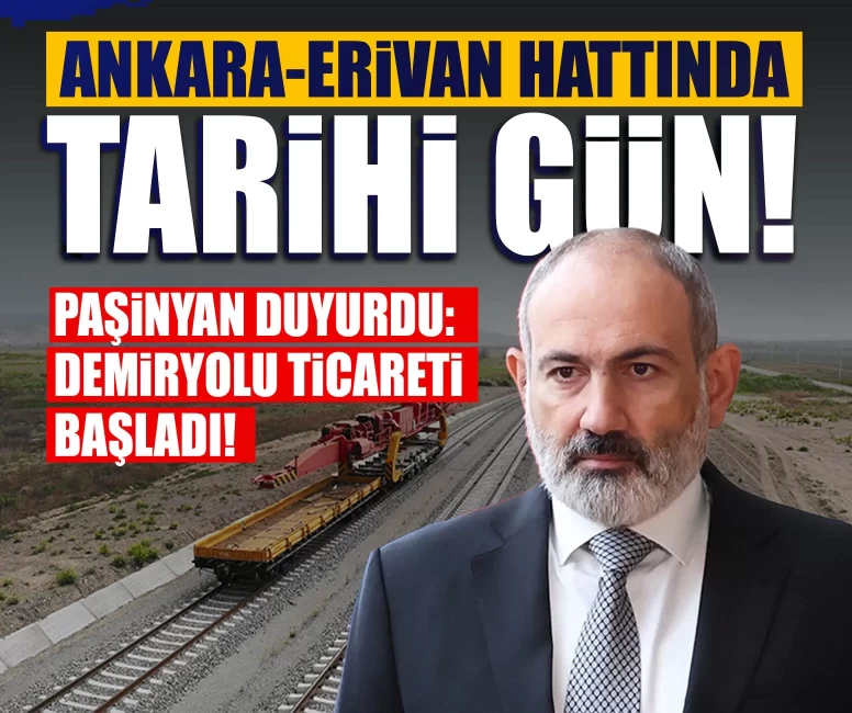 Ankara-Erivan hattında tarihi gün! Paşinyan duyurdu: Demiryolu ticareti başladı!