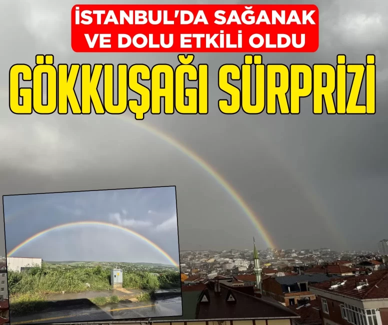İstanbul'da sağanak ve dolu etkili oldu! Gökkuşağı sürprizi