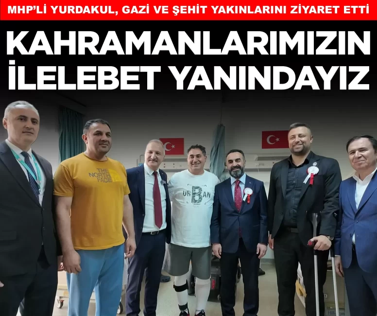 MHP’li Yurdakul, hastanede gazi ve şehit yakınlarını ziyaret etti