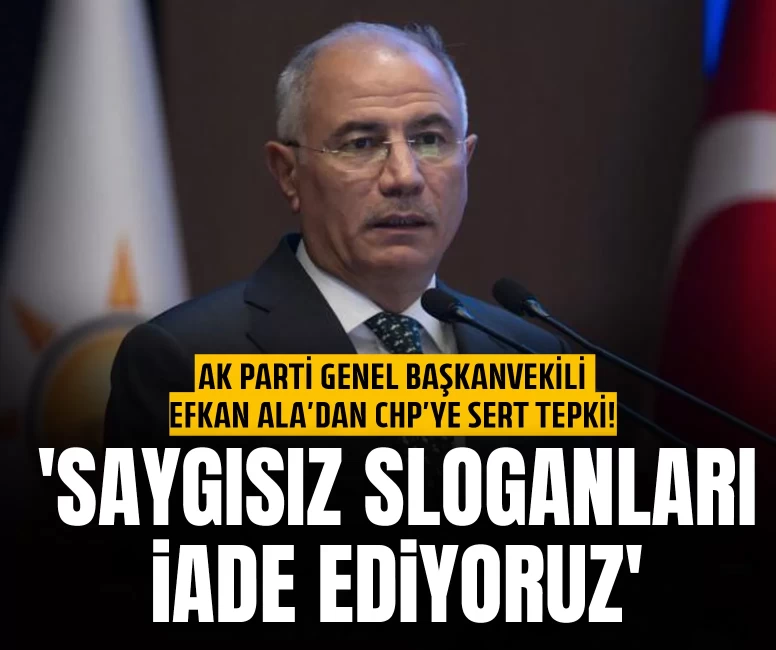 AK Parti Genel Başkanvekili Efkan Ala’dan CHP’ye sert tepki! 'Saygısız sloganları iade ediyoruz'
