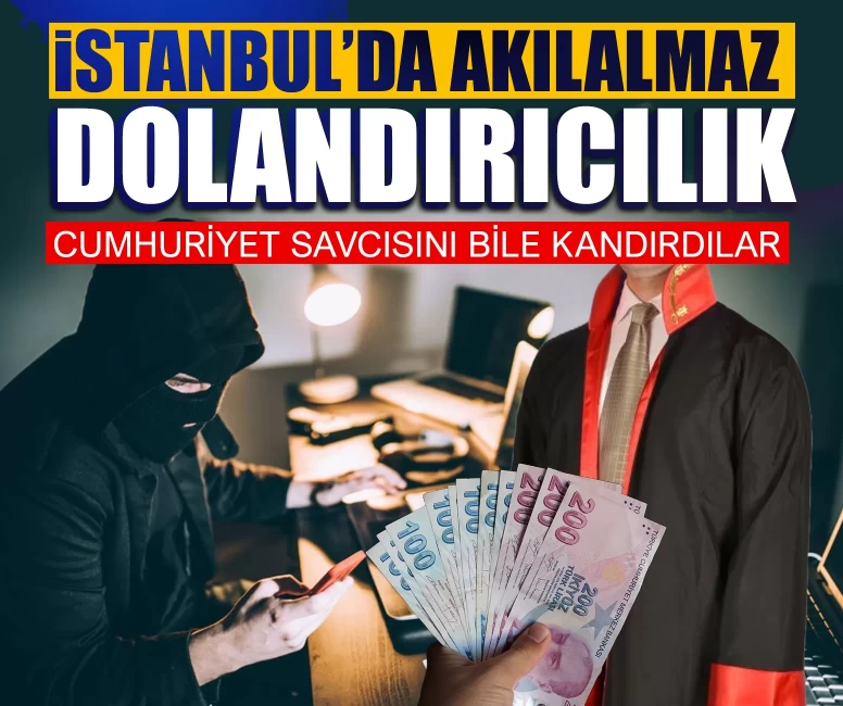 İstanbul’da akılalmaz dolandırıcılık: Cumhuriyet Savcısını bile kandırdılar
