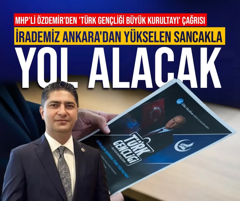 MHP'li Özdemir'den 'Türk Gençliği Büyük Kurultayı' çağrısı: İrademiz Ankara'dan yükselen sancakla yol alacak