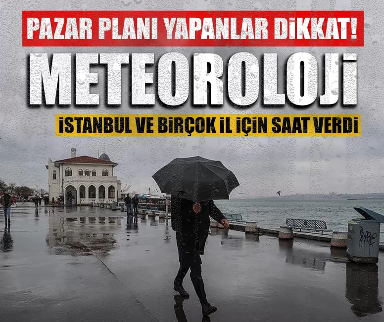 Pazar planı yapanlar dikkat! Meteoroloji İstanbul ve birçok il için saat verdi