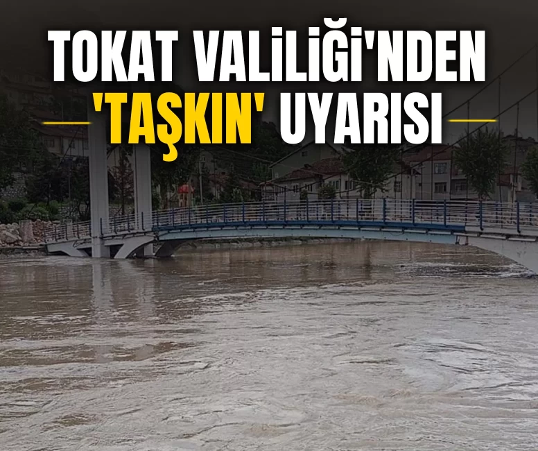 Tokat Valiliği'nden 'taşkın' uyarısı