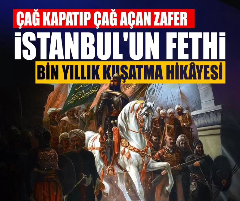 Çağ kapatıp çağ açan zafer: İstanbul’un fethi