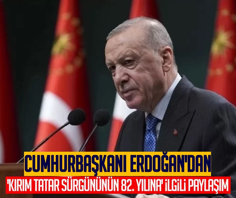 Cumhurbaşkanı Erdoğan'dan 'Kırım Tatar sürgününün 82. yılına' ilgili paylaşım