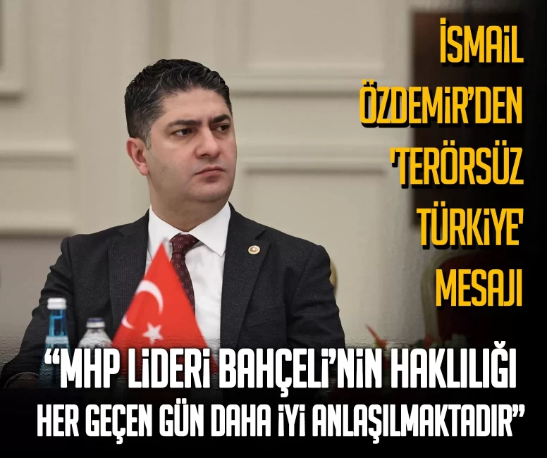 İsmail Özdemir’den 'Terörsüz Türkiye' mesajı: MHP Lideri Bahçeli’nin haklılığı her geçen gün daha iyi anlaşılmaktadır