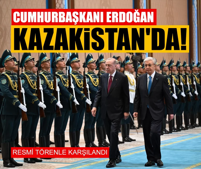 Cumhurbaşkanı Erdoğan, Kazakistan'da! Resmi törenle karşılandı