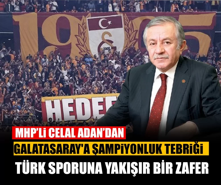 MHP'li Celal Adan'dan Galatasaray'a şampiyonluk tebriği: Türk sporuna yakışır bir zafer
