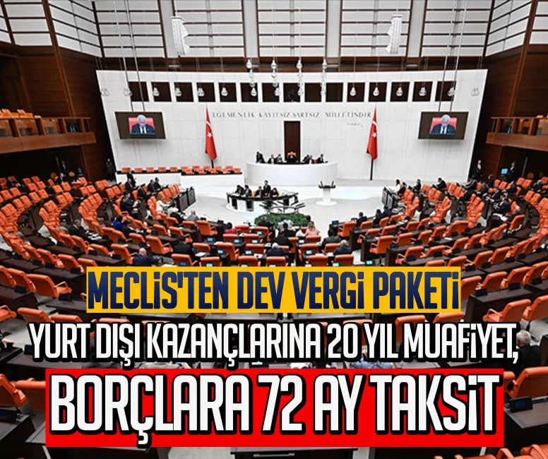Meclis'ten dev vergi paketi: Yurt dışı kazançlarına 20 yıl muafiyet, borçlara 72 ay taksit