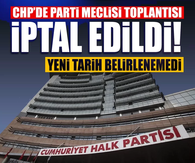 CHP’de Parti Meclisi toplantısı iptal edildi! Yeni tarih belirlenemedi