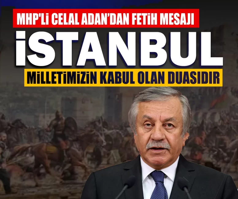 MHP'li Celal Adan: 'İstanbul; milletimizin kabul olan duasıdır'