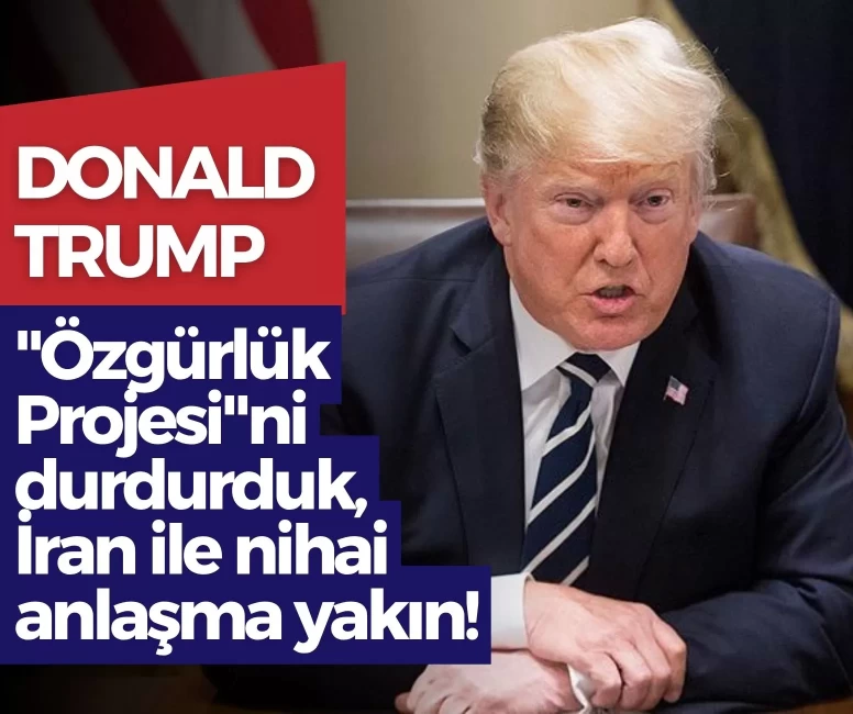 Trump’tan Hürmüz’de flaş hamle: 'Özgürlük Projesi'ni durdurduk, İran ile nihai anlaşma yakın!