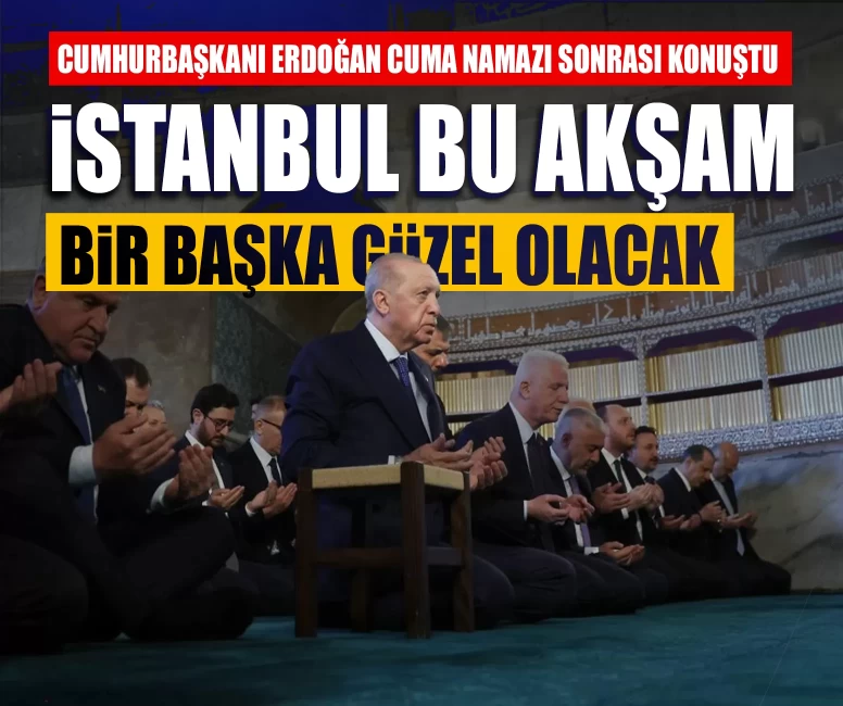 Cumhurbaşkanı Erdoğan cuma namazı sonrası konuştu: İstanbul bu akşam bir başka güzel olacak