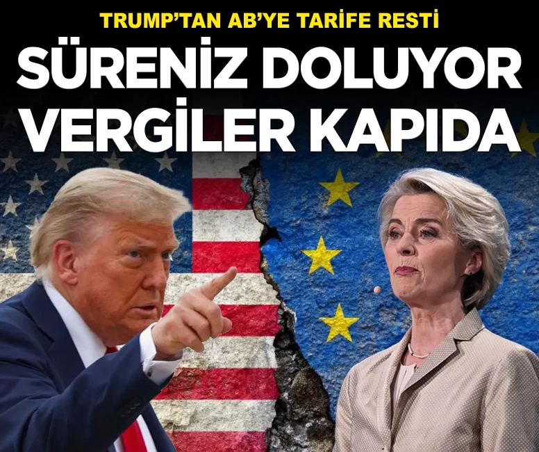 Trump’tan AB’ye tarife resti: 'Süreniz doluyor, vergiler kapıda'